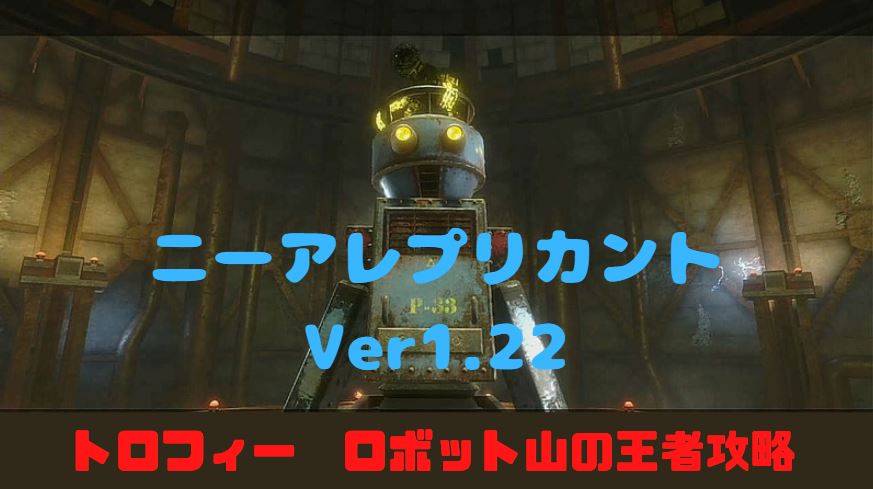 ニーアレプリカントVer1.22 トロフィー　ロボット山の王者　P33 攻略